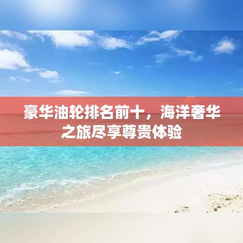 豪华油轮排名前十,海洋奢华之旅尽享尊贵体验