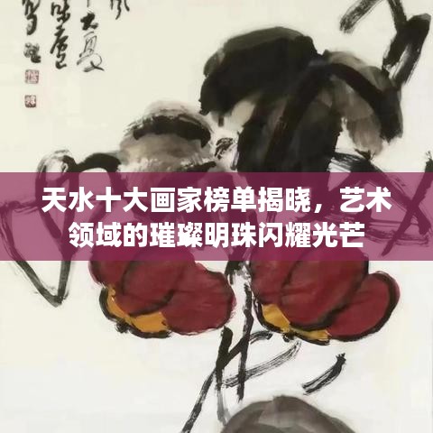 天水十大画家榜单揭晓，艺术领域的璀璨明珠闪耀光芒