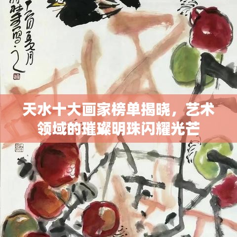 天水十大画家榜单揭晓,艺术领域的璀璨明珠闪耀光芒