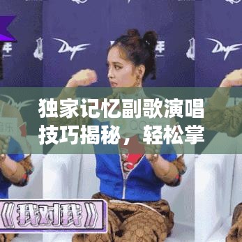 独家记忆副歌演唱技巧揭秘,轻松掌握吸引百度的吸睛标题!