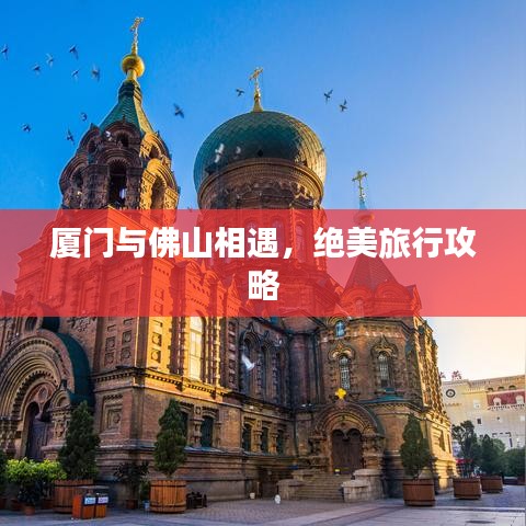 厦门与佛山相遇,绝美旅行攻略