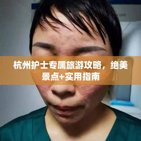 杭州护士专属旅游攻略，绝美景点+实用指南