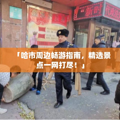 「哈市周边畅游指南，精选景点一网打尽！」