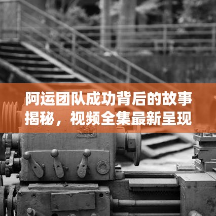 阿运团队成功背后的故事揭秘,视频全集最新呈现