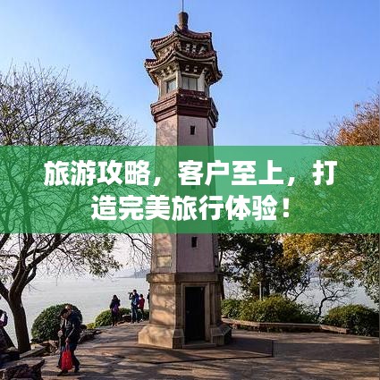 旅游攻略，客户至上，打造完美旅行体验！