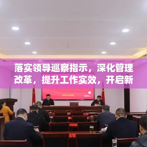 落实领导巡察指示，深化管理改革，提升工作实效，开启新篇章