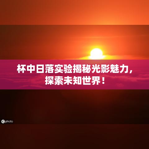 杯中日落实验揭秘光影魅力,探索未知世界!