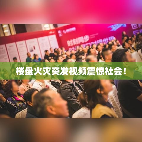 楼盘火灾突发视频震惊社会！
