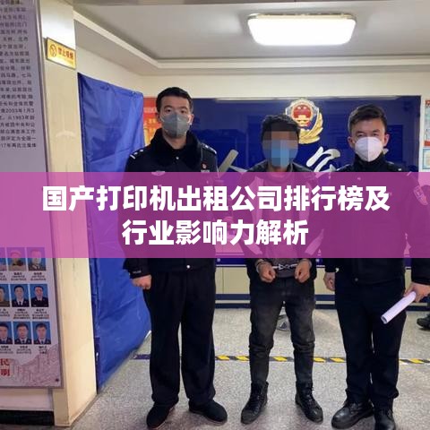 国产打印机出租公司排行榜及行业影响力解析