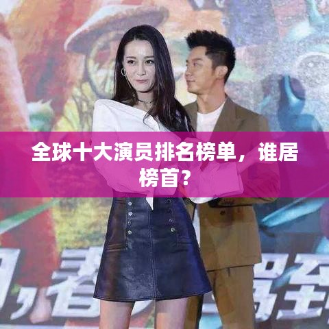 全球十大演员排名榜单,谁居榜首?