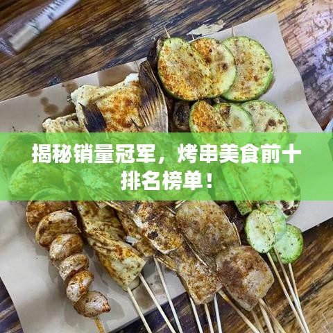 揭秘销量冠军，烤串美食前十排名榜单！