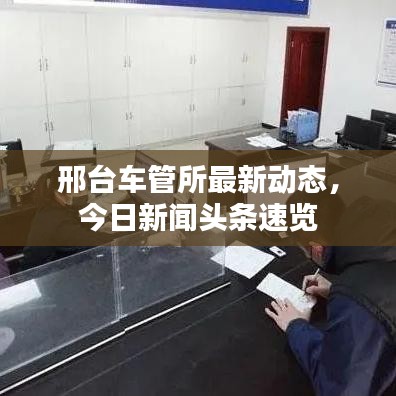 邢台车管所最新动态,今日新闻头条速览