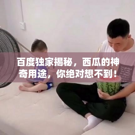 百度独家揭秘，西瓜的神奇用途，你绝对想不到！