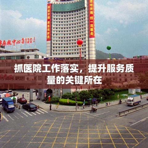 抓医院工作落实,提升服务质量的关键所在