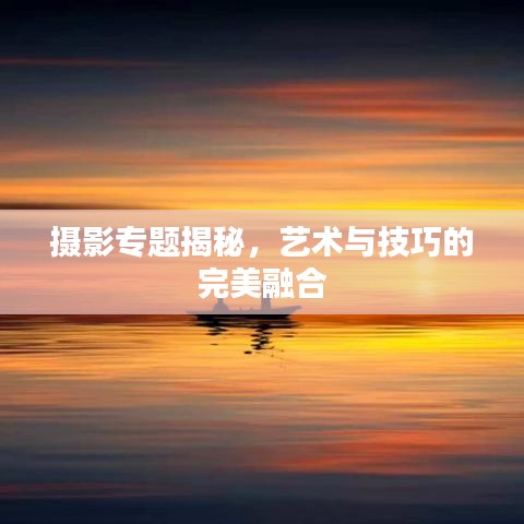 摄影专题揭秘，艺术与技巧的完美融合