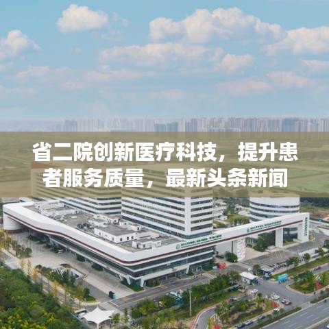 省二院创新医疗科技,提升患者服务质量,最新头条新闻