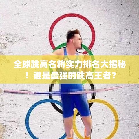 全球跳高名将实力排名大揭秘!谁是最强的跳高王者?