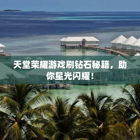 天堂荣耀游戏刷钻石秘籍,助你星光闪耀!