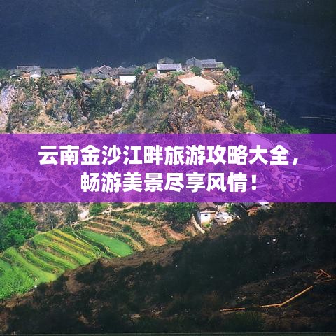 云南金沙江畔旅游攻略大全，畅游美景尽享风情！