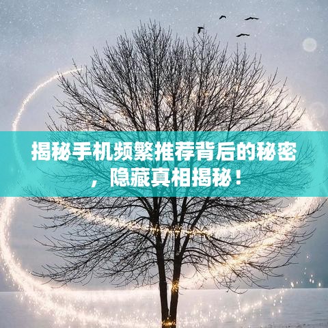 揭秘手机频繁推荐背后的秘密,隐藏真相揭秘!