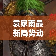 袁家南最新局势动态解析