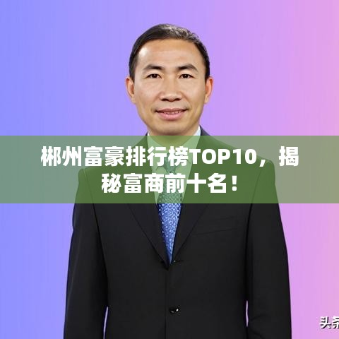 郴州富豪排行榜TOP10，揭秘富商前十名！
