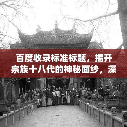 百度收录标准标题，揭开宗族十八代的神秘面纱，深度解读家族文化之底蕴