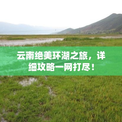 云南绝美环湖之旅，详细攻略一网打尽！