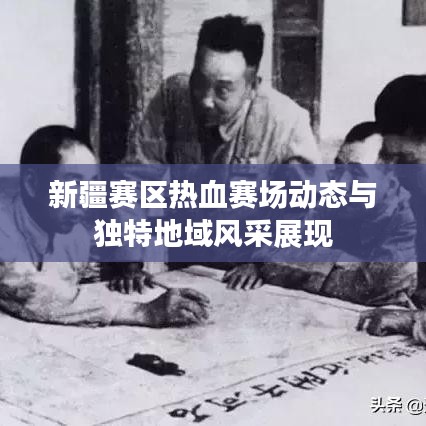 新疆赛区热血赛场动态与独特地域风采展现