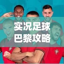 实况足球巴黎攻略大揭秘，玩转赛场，赢取胜利！