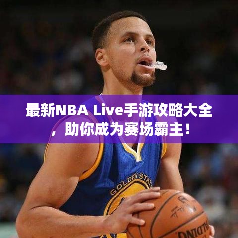 最新NBA Live手游攻略大全，助你成为赛场霸主！