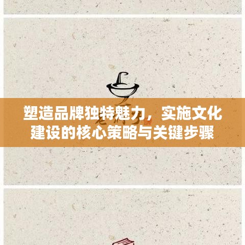 塑造品牌独特魅力，实施文化建设的核心策略与关键步骤