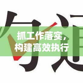 抓工作落实,构建高效执行力,打造卓越执行团队的核心秘诀