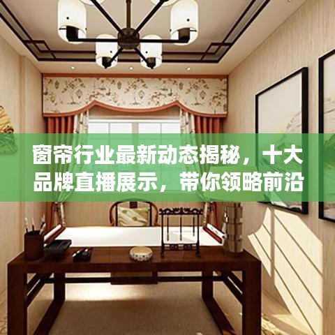窗帘行业最新动态揭秘,十大品牌直播展示,带你领略前沿风尚