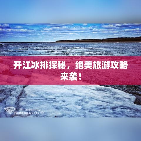 开江冰排探秘，绝美旅游攻略来袭！