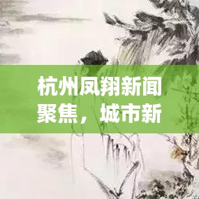 杭州凤翔新闻聚焦,城市新动向与发展亮点快报