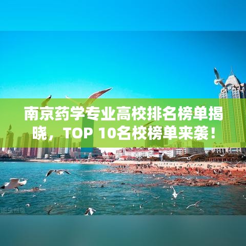 南京药学专业高校排名榜单揭晓,TOP 10名校榜单来袭!