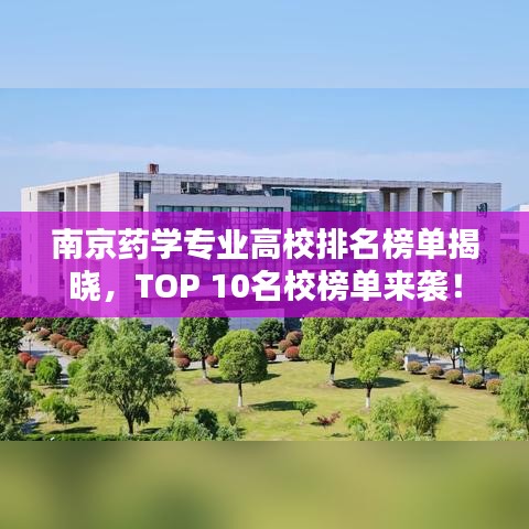 南京药学专业高校排名榜单揭晓,TOP 10名校榜单来袭!