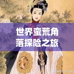 世界蛮荒角落探险之旅，揭秘未知之地大排名