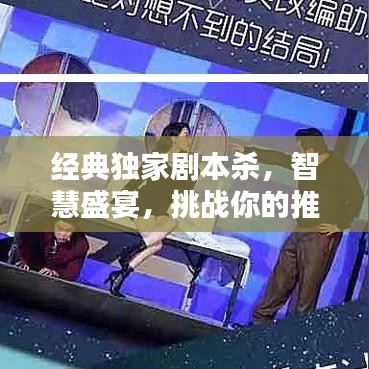 经典独家剧本杀，智慧盛宴，挑战你的推理极限！