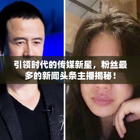 引领时代的传媒新星,粉丝最多的新闻头条主播揭秘!