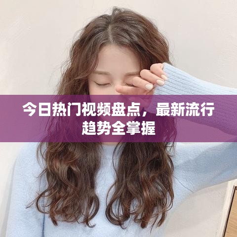 今日热门视频盘点,最新流行趋势全掌握