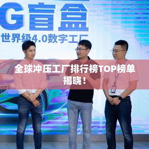 全球冲压工厂排行榜TOP榜单揭晓!