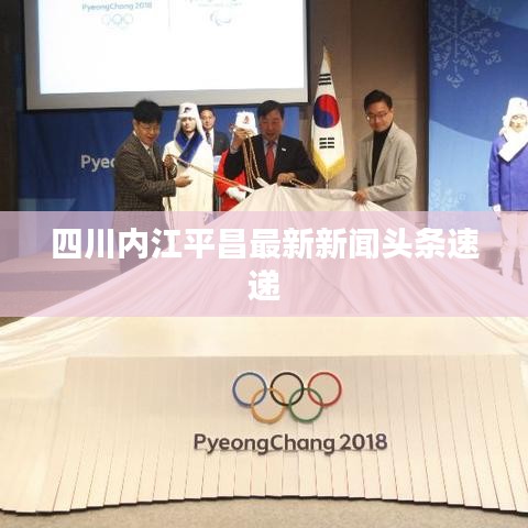 四川内江平昌最新新闻头条速递