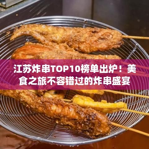 江苏炸串TOP10榜单出炉！美食之旅不容错过的炸串盛宴