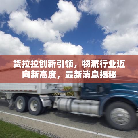 货拉拉创新引领，物流行业迈向新高度，最新消息揭秘