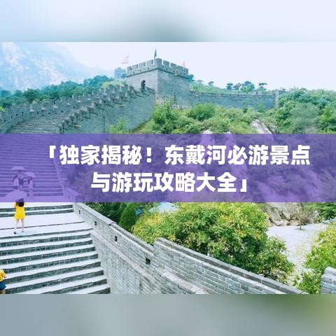 「独家揭秘！东戴河必游景点与游玩攻略大全」