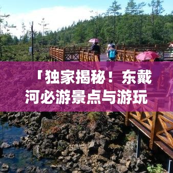 「独家揭秘!东戴河必游景点与游玩攻略大全」