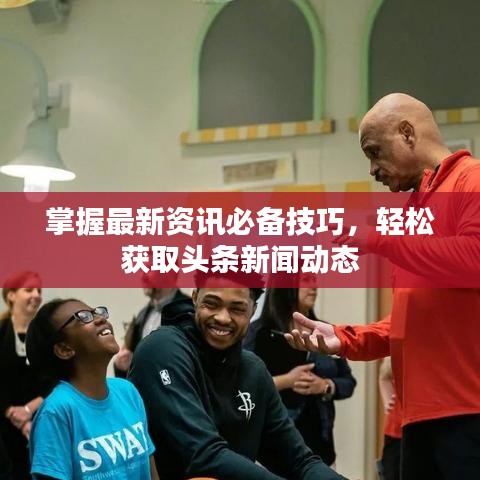 掌握最新资讯必备技巧，轻松获取头条新闻动态