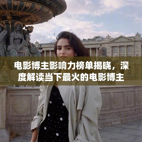 电影博主影响力榜单揭晓,深度解读当下最火的电影博主